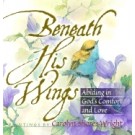 BENEATH HIS WINGS: ABIDING IN GOD'S COMFORT AND LOVE